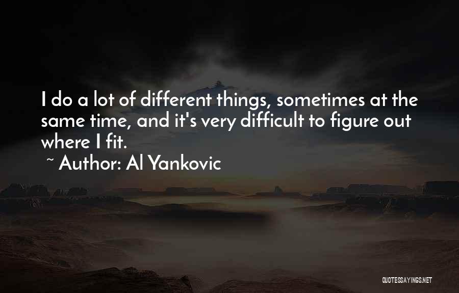 Al Yankovic Quotes: I Do A Lot Of Different Things, Sometimes At The Same Time, And It's Very Difficult To Figure Out Where