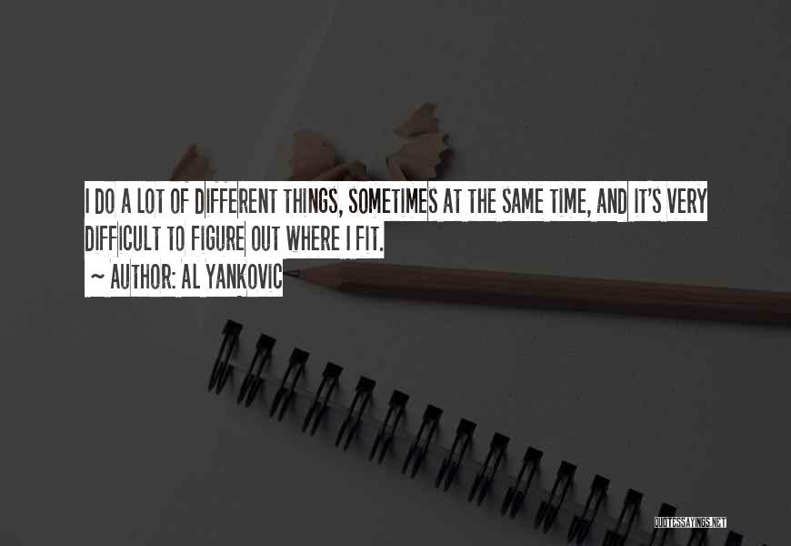 Al Yankovic Quotes: I Do A Lot Of Different Things, Sometimes At The Same Time, And It's Very Difficult To Figure Out Where