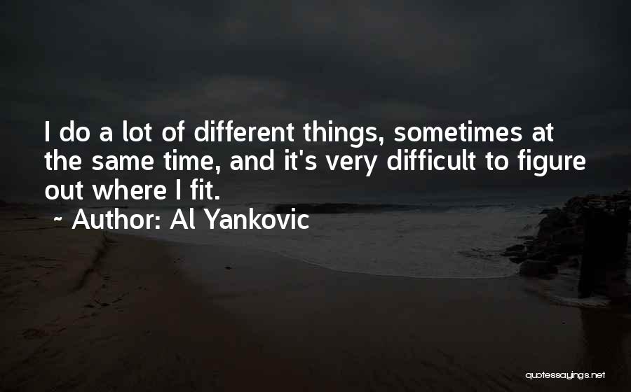 Al Yankovic Quotes: I Do A Lot Of Different Things, Sometimes At The Same Time, And It's Very Difficult To Figure Out Where