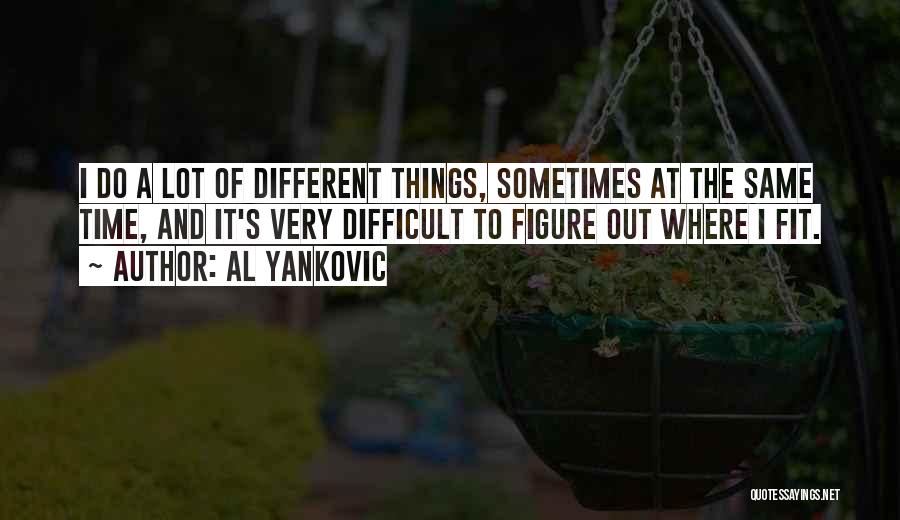 Al Yankovic Quotes: I Do A Lot Of Different Things, Sometimes At The Same Time, And It's Very Difficult To Figure Out Where