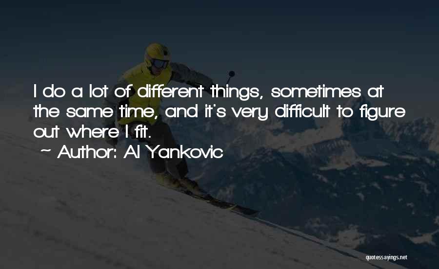 Al Yankovic Quotes: I Do A Lot Of Different Things, Sometimes At The Same Time, And It's Very Difficult To Figure Out Where