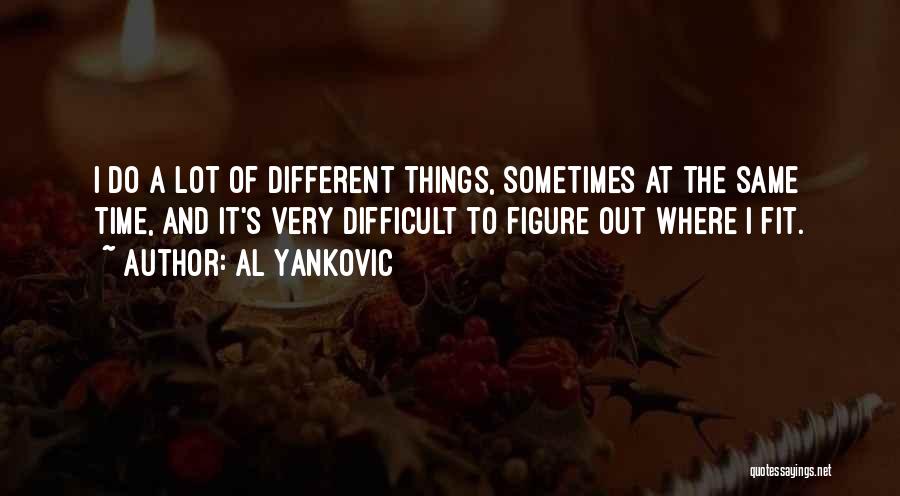 Al Yankovic Quotes: I Do A Lot Of Different Things, Sometimes At The Same Time, And It's Very Difficult To Figure Out Where