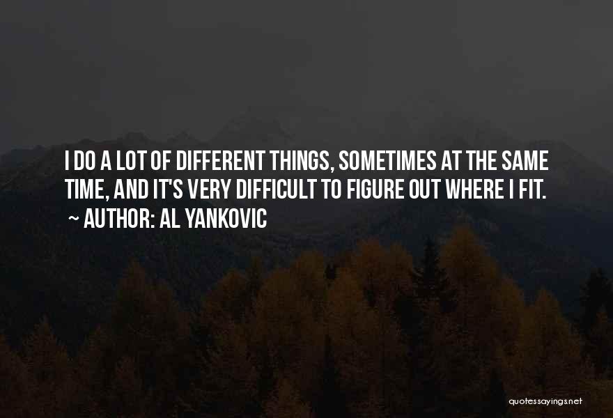 Al Yankovic Quotes: I Do A Lot Of Different Things, Sometimes At The Same Time, And It's Very Difficult To Figure Out Where