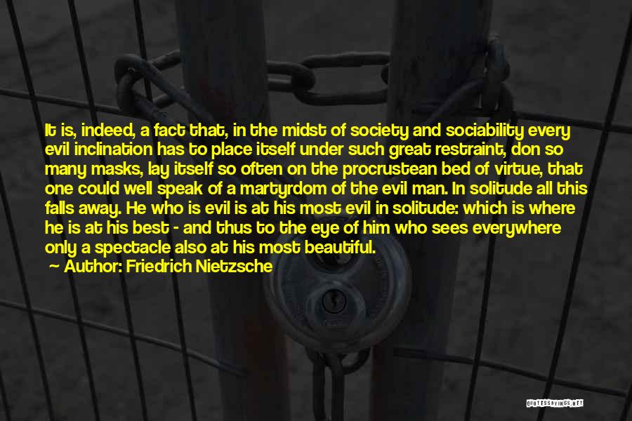 Friedrich Nietzsche Quotes: It Is, Indeed, A Fact That, In The Midst Of Society And Sociability Every Evil Inclination Has To Place Itself