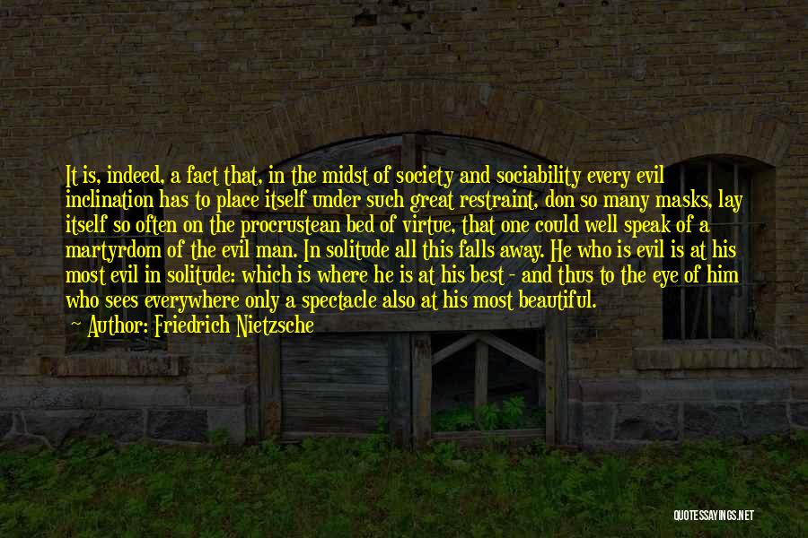 Friedrich Nietzsche Quotes: It Is, Indeed, A Fact That, In The Midst Of Society And Sociability Every Evil Inclination Has To Place Itself