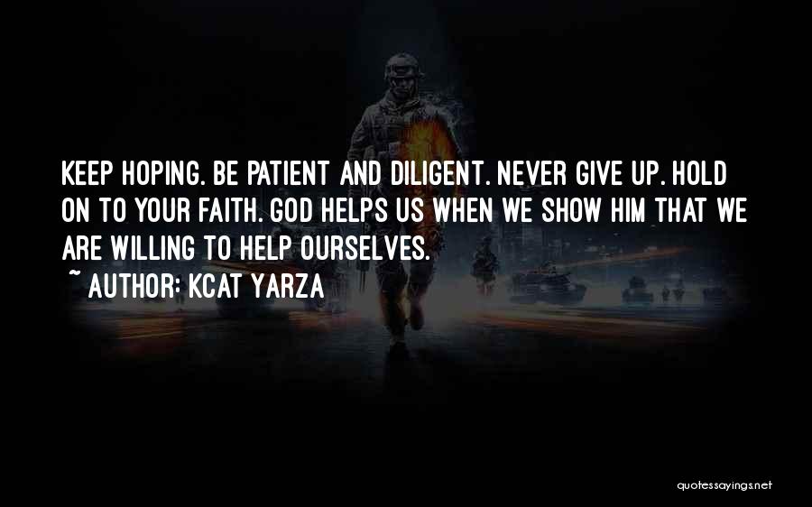 Kcat Yarza Quotes: Keep Hoping. Be Patient And Diligent. Never Give Up. Hold On To Your Faith. God Helps Us When We Show