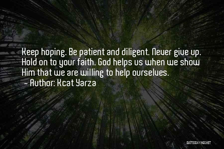 Kcat Yarza Quotes: Keep Hoping. Be Patient And Diligent. Never Give Up. Hold On To Your Faith. God Helps Us When We Show