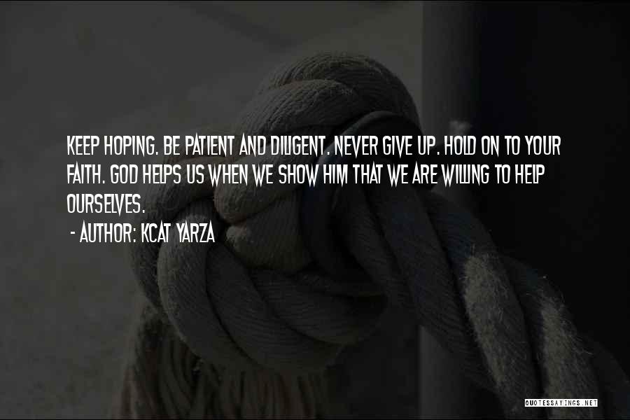 Kcat Yarza Quotes: Keep Hoping. Be Patient And Diligent. Never Give Up. Hold On To Your Faith. God Helps Us When We Show