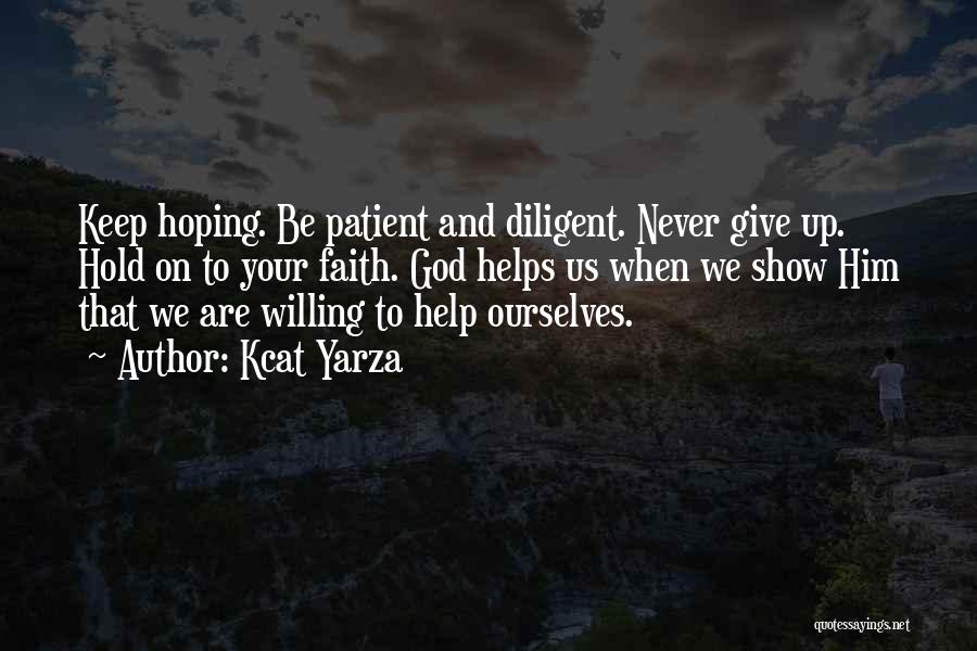 Kcat Yarza Quotes: Keep Hoping. Be Patient And Diligent. Never Give Up. Hold On To Your Faith. God Helps Us When We Show