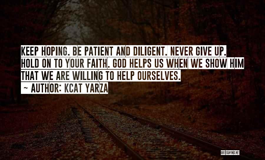 Kcat Yarza Quotes: Keep Hoping. Be Patient And Diligent. Never Give Up. Hold On To Your Faith. God Helps Us When We Show