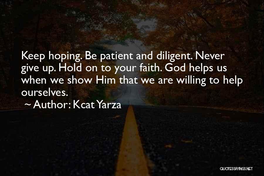 Kcat Yarza Quotes: Keep Hoping. Be Patient And Diligent. Never Give Up. Hold On To Your Faith. God Helps Us When We Show