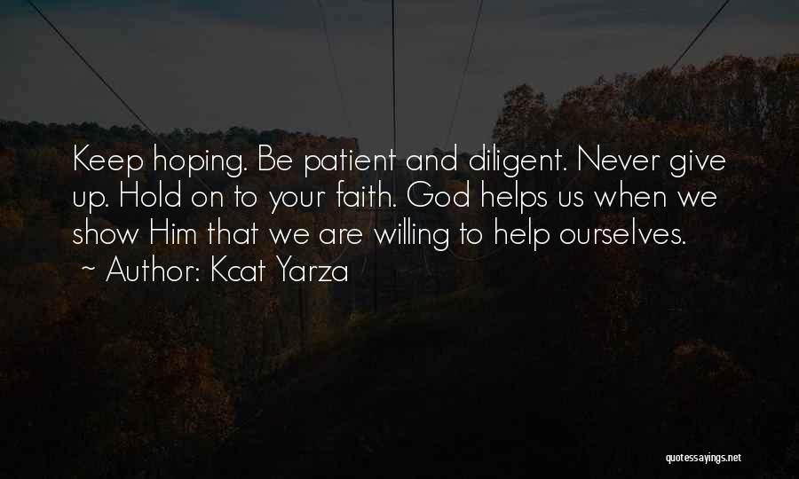Kcat Yarza Quotes: Keep Hoping. Be Patient And Diligent. Never Give Up. Hold On To Your Faith. God Helps Us When We Show