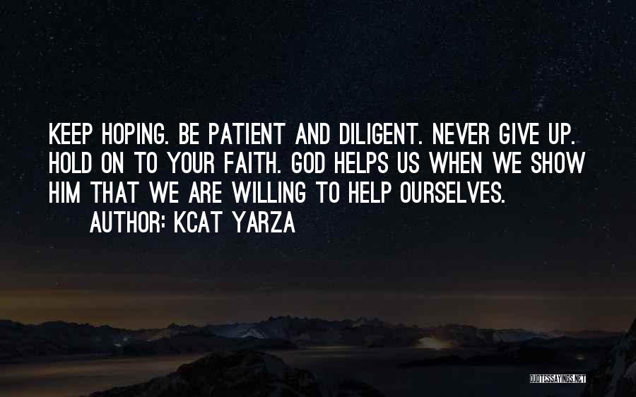 Kcat Yarza Quotes: Keep Hoping. Be Patient And Diligent. Never Give Up. Hold On To Your Faith. God Helps Us When We Show