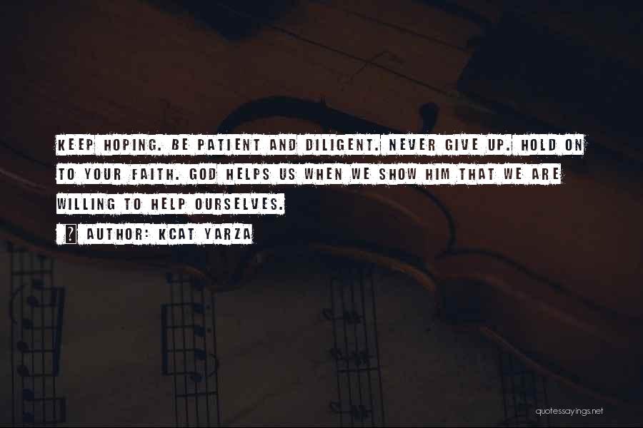 Kcat Yarza Quotes: Keep Hoping. Be Patient And Diligent. Never Give Up. Hold On To Your Faith. God Helps Us When We Show