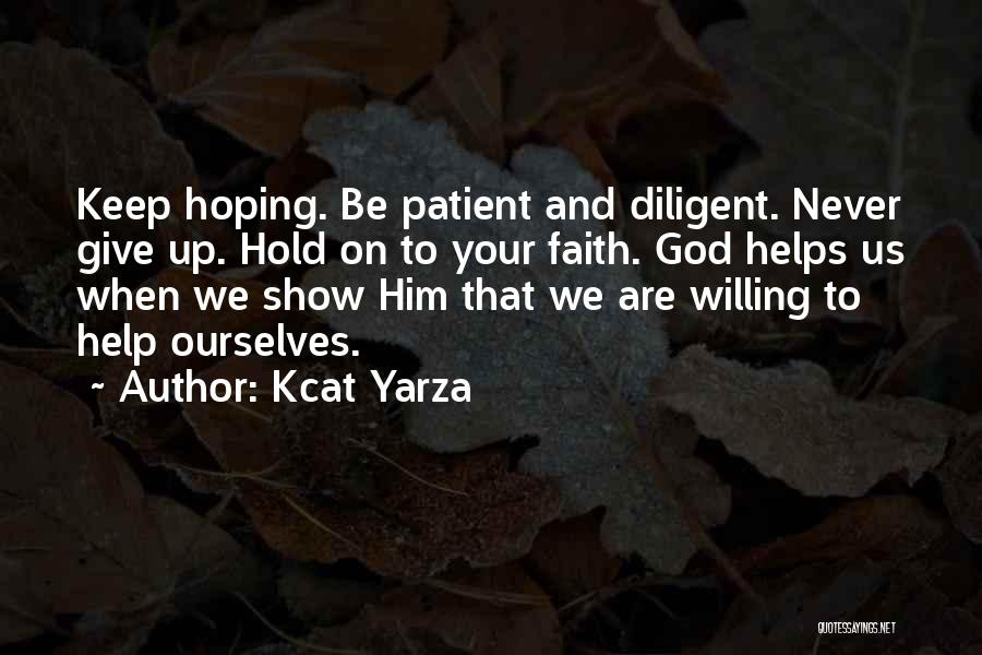 Kcat Yarza Quotes: Keep Hoping. Be Patient And Diligent. Never Give Up. Hold On To Your Faith. God Helps Us When We Show