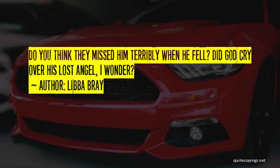 Libba Bray Quotes: Do You Think They Missed Him Terribly When He Fell? Did God Cry Over His Lost Angel, I Wonder?
