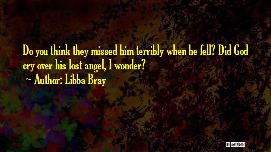 Libba Bray Quotes: Do You Think They Missed Him Terribly When He Fell? Did God Cry Over His Lost Angel, I Wonder?