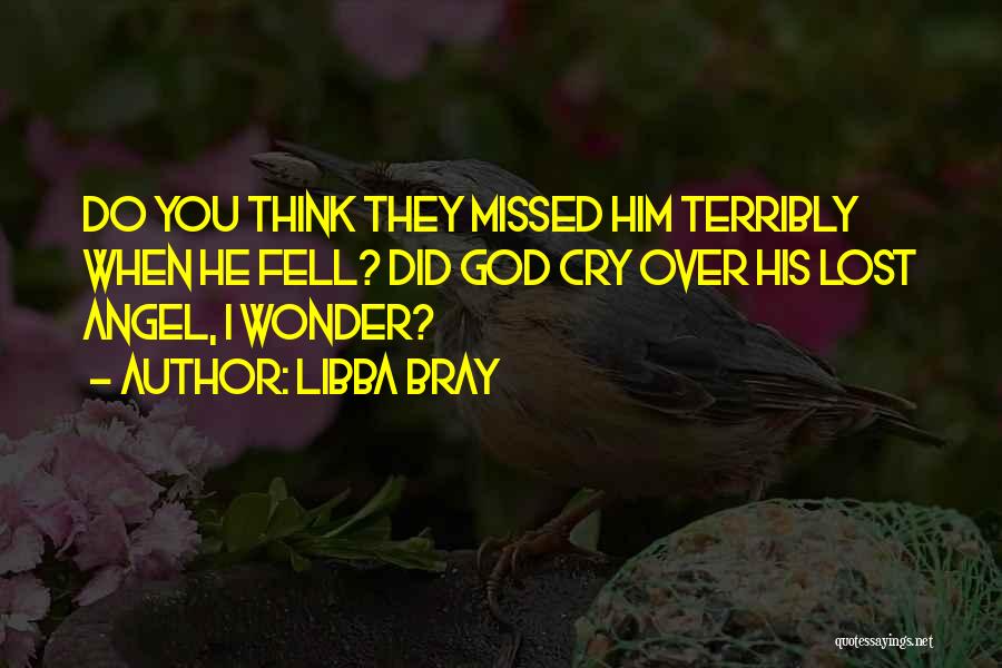 Libba Bray Quotes: Do You Think They Missed Him Terribly When He Fell? Did God Cry Over His Lost Angel, I Wonder?
