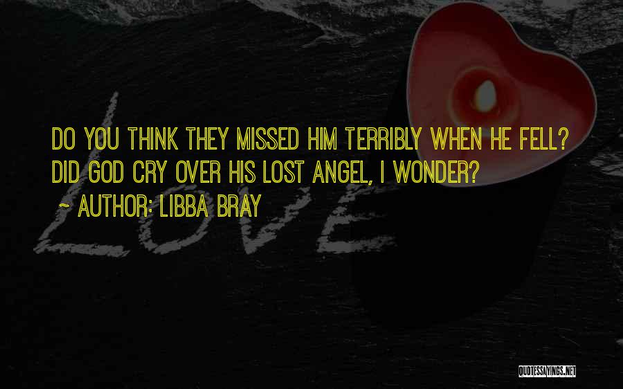 Libba Bray Quotes: Do You Think They Missed Him Terribly When He Fell? Did God Cry Over His Lost Angel, I Wonder?