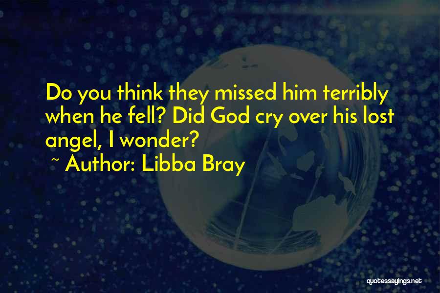 Libba Bray Quotes: Do You Think They Missed Him Terribly When He Fell? Did God Cry Over His Lost Angel, I Wonder?