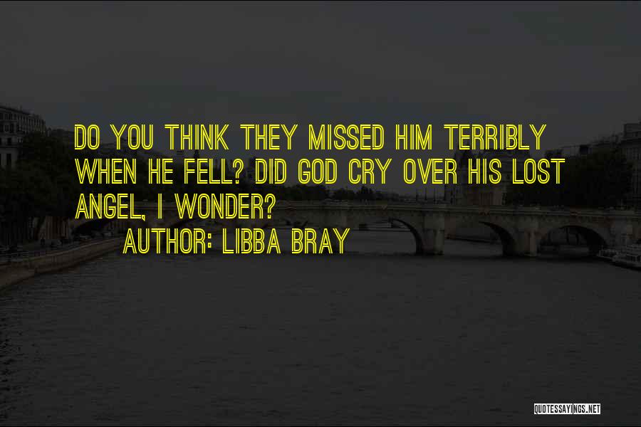 Libba Bray Quotes: Do You Think They Missed Him Terribly When He Fell? Did God Cry Over His Lost Angel, I Wonder?