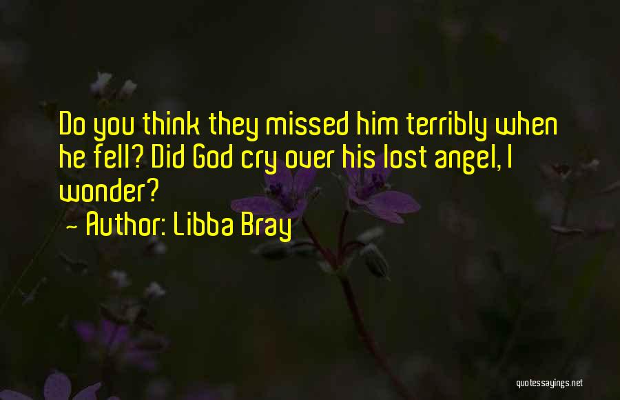 Libba Bray Quotes: Do You Think They Missed Him Terribly When He Fell? Did God Cry Over His Lost Angel, I Wonder?