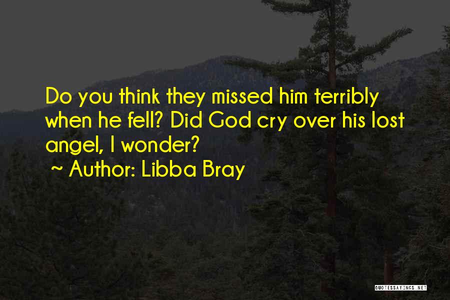 Libba Bray Quotes: Do You Think They Missed Him Terribly When He Fell? Did God Cry Over His Lost Angel, I Wonder?