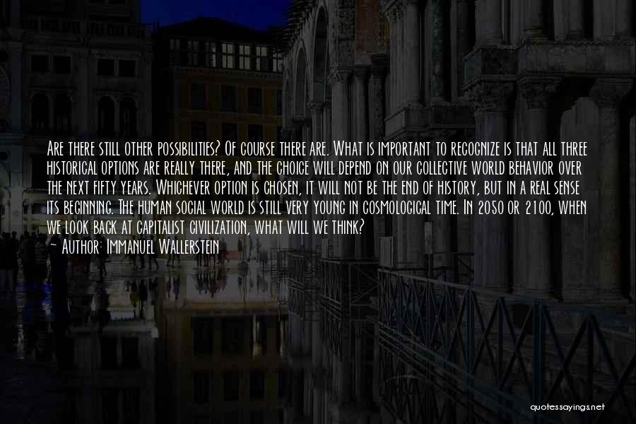 Immanuel Wallerstein Quotes: Are There Still Other Possibilities? Of Course There Are. What Is Important To Recognize Is That All Three Historical Options