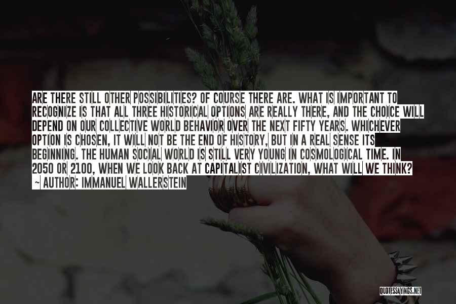 Immanuel Wallerstein Quotes: Are There Still Other Possibilities? Of Course There Are. What Is Important To Recognize Is That All Three Historical Options