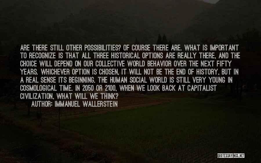 Immanuel Wallerstein Quotes: Are There Still Other Possibilities? Of Course There Are. What Is Important To Recognize Is That All Three Historical Options