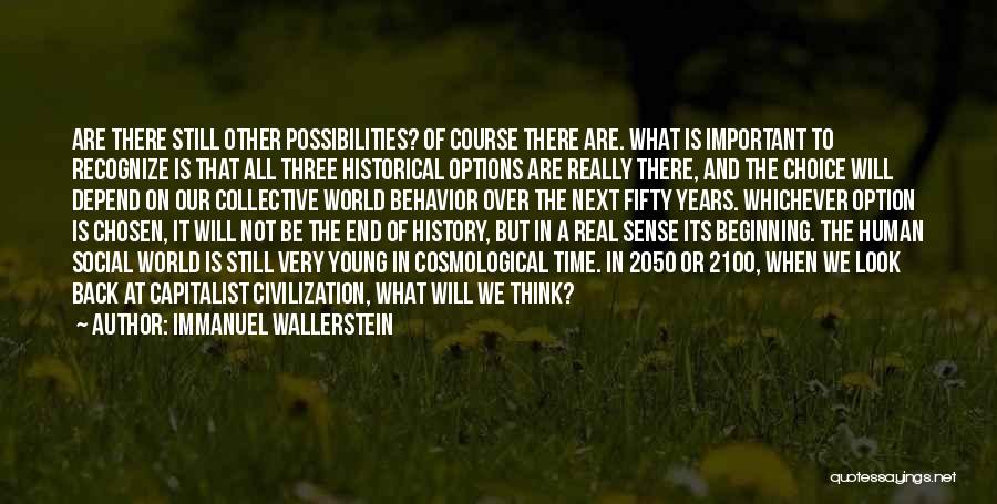 Immanuel Wallerstein Quotes: Are There Still Other Possibilities? Of Course There Are. What Is Important To Recognize Is That All Three Historical Options