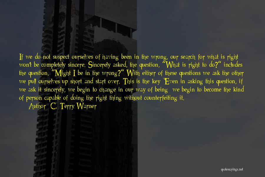 C. Terry Warner Quotes: If We Do Not Suspect Ourselves Of Having Been In The Wrong, Our Search For What Is Right Won't Be