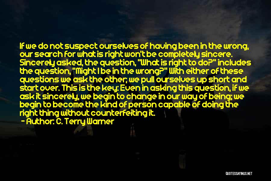C. Terry Warner Quotes: If We Do Not Suspect Ourselves Of Having Been In The Wrong, Our Search For What Is Right Won't Be