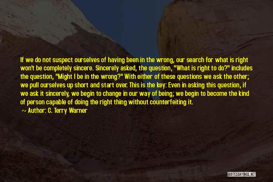 C. Terry Warner Quotes: If We Do Not Suspect Ourselves Of Having Been In The Wrong, Our Search For What Is Right Won't Be