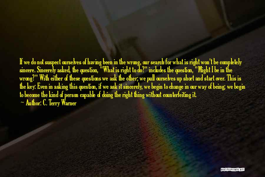 C. Terry Warner Quotes: If We Do Not Suspect Ourselves Of Having Been In The Wrong, Our Search For What Is Right Won't Be
