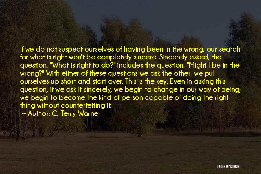 C. Terry Warner Quotes: If We Do Not Suspect Ourselves Of Having Been In The Wrong, Our Search For What Is Right Won't Be