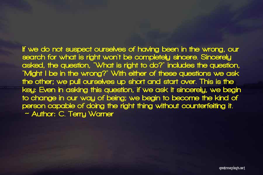 C. Terry Warner Quotes: If We Do Not Suspect Ourselves Of Having Been In The Wrong, Our Search For What Is Right Won't Be