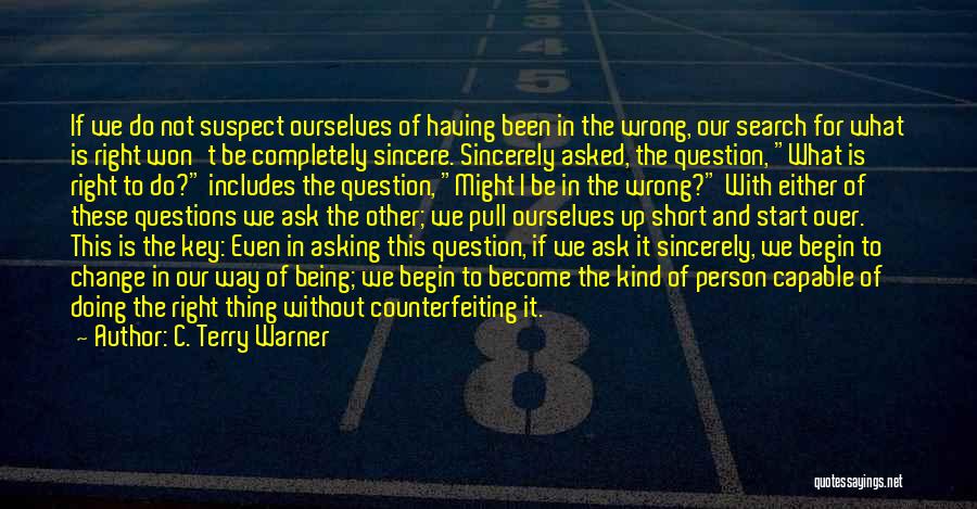 C. Terry Warner Quotes: If We Do Not Suspect Ourselves Of Having Been In The Wrong, Our Search For What Is Right Won't Be