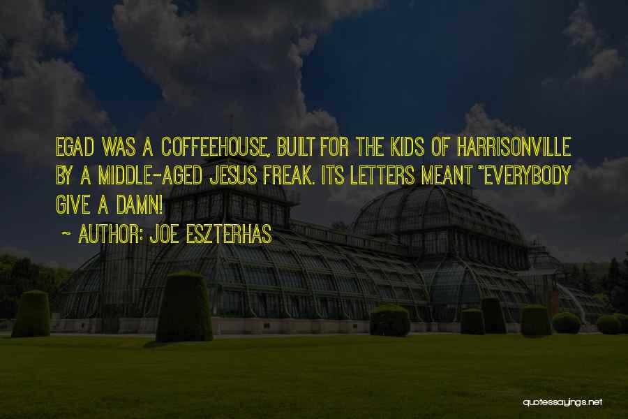 Joe Eszterhas Quotes: Egad Was A Coffeehouse, Built For The Kids Of Harrisonville By A Middle-aged Jesus Freak. Its Letters Meant Everybody Give