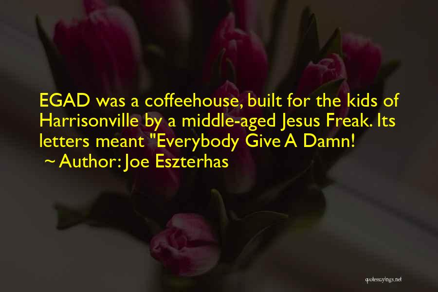 Joe Eszterhas Quotes: Egad Was A Coffeehouse, Built For The Kids Of Harrisonville By A Middle-aged Jesus Freak. Its Letters Meant Everybody Give