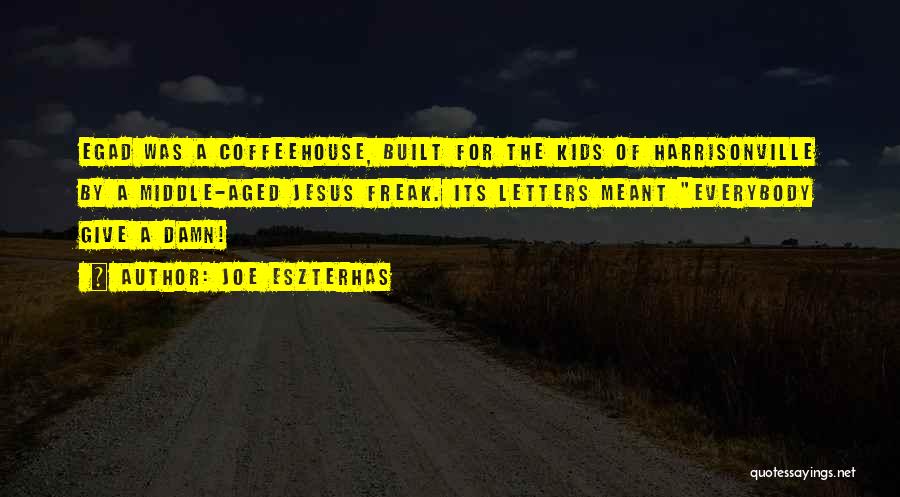 Joe Eszterhas Quotes: Egad Was A Coffeehouse, Built For The Kids Of Harrisonville By A Middle-aged Jesus Freak. Its Letters Meant Everybody Give
