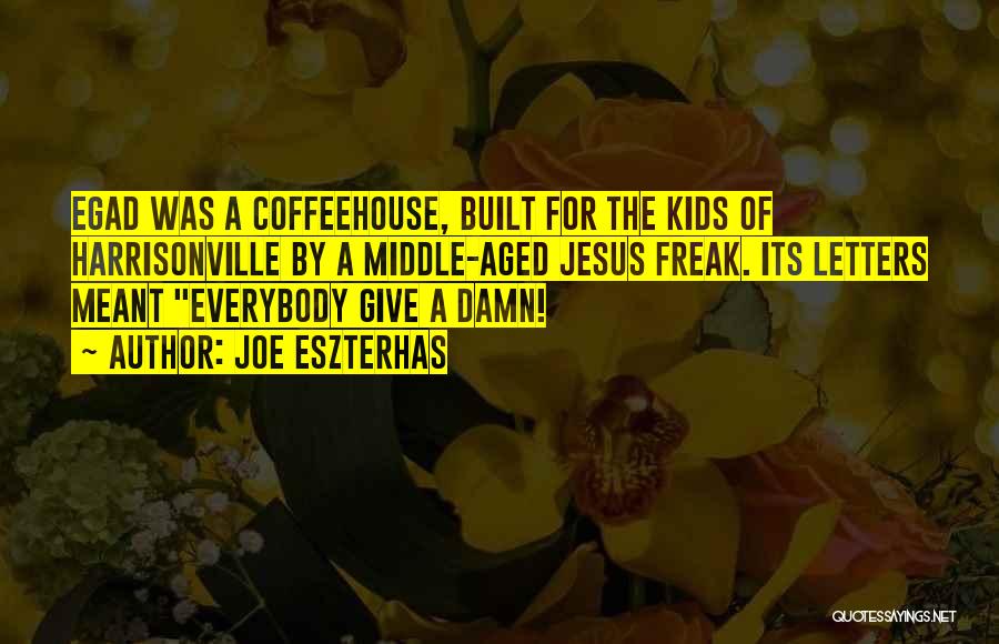 Joe Eszterhas Quotes: Egad Was A Coffeehouse, Built For The Kids Of Harrisonville By A Middle-aged Jesus Freak. Its Letters Meant Everybody Give