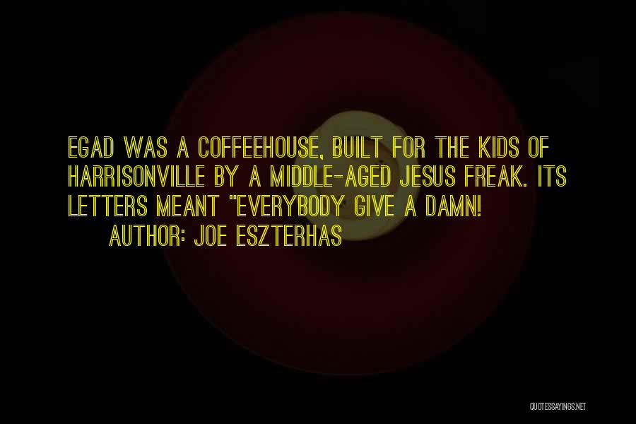 Joe Eszterhas Quotes: Egad Was A Coffeehouse, Built For The Kids Of Harrisonville By A Middle-aged Jesus Freak. Its Letters Meant Everybody Give