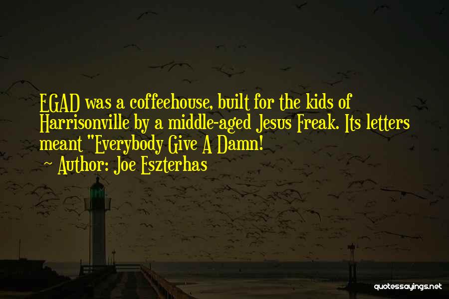 Joe Eszterhas Quotes: Egad Was A Coffeehouse, Built For The Kids Of Harrisonville By A Middle-aged Jesus Freak. Its Letters Meant Everybody Give