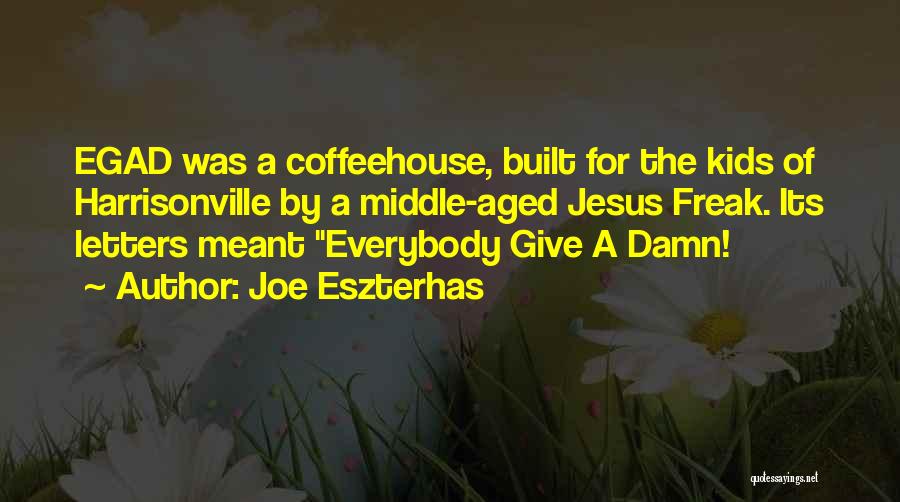 Joe Eszterhas Quotes: Egad Was A Coffeehouse, Built For The Kids Of Harrisonville By A Middle-aged Jesus Freak. Its Letters Meant Everybody Give