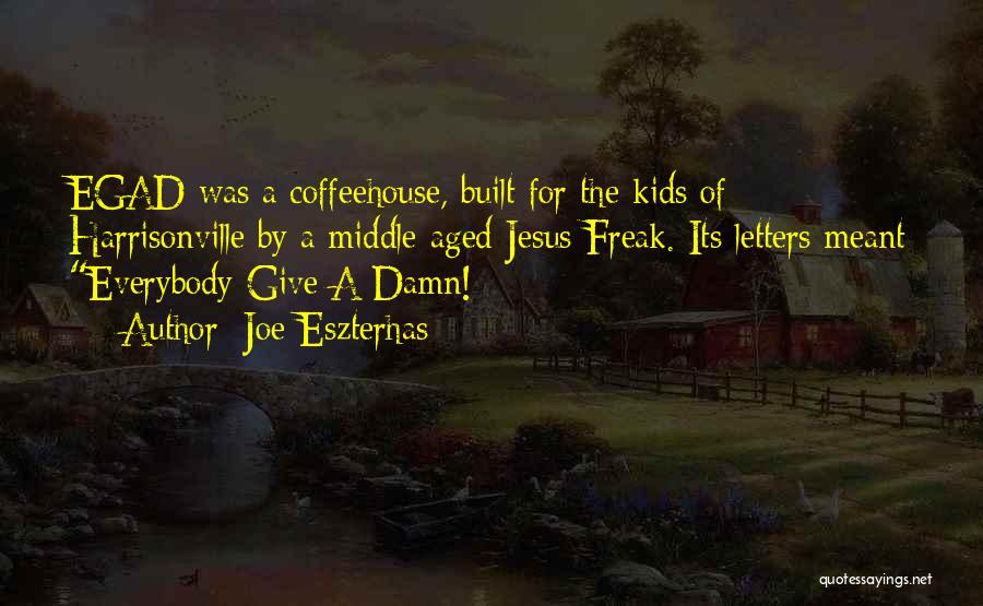 Joe Eszterhas Quotes: Egad Was A Coffeehouse, Built For The Kids Of Harrisonville By A Middle-aged Jesus Freak. Its Letters Meant Everybody Give