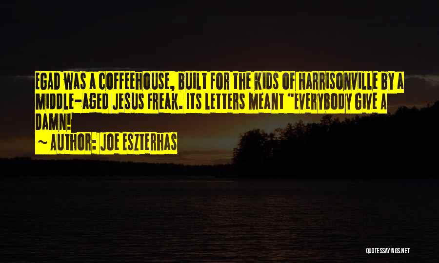 Joe Eszterhas Quotes: Egad Was A Coffeehouse, Built For The Kids Of Harrisonville By A Middle-aged Jesus Freak. Its Letters Meant Everybody Give