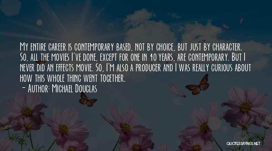 Michael Douglas Quotes: My Entire Career Is Contemporary Based, Not By Choice, But Just By Character. So, All The Movies I've Done, Except