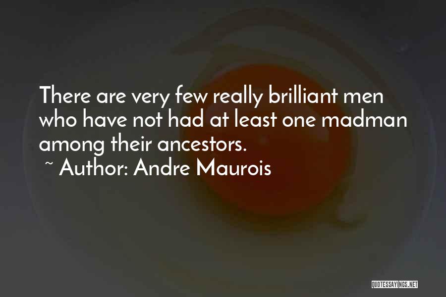 Andre Maurois Quotes: There Are Very Few Really Brilliant Men Who Have Not Had At Least One Madman Among Their Ancestors.