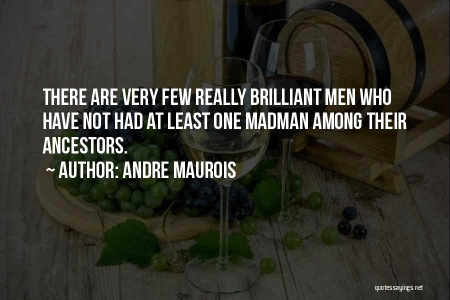 Andre Maurois Quotes: There Are Very Few Really Brilliant Men Who Have Not Had At Least One Madman Among Their Ancestors.